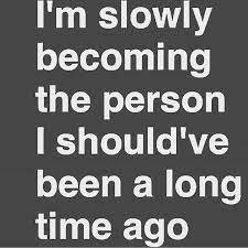 I M Slowly Becoming The Person I Should Ve Been A Long Time Ago Inspirational Quotes Positive Quotes Words