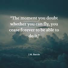 The Moment You Doubt Whether You Can Fly You Cease For Ever To Be Able To Do It J M Barrie Self Confidence Quotes Confidence Quotes Quotes