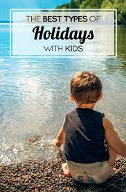 The Best Types Of Holidays With Kids Family Travel Tips Holidays With Kids Family Holiday Destinations Family Travel
