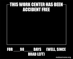 This Work Center Has Been Accident Free For 98 Days Well Since Brad Left Motivational Meme Make A Meme