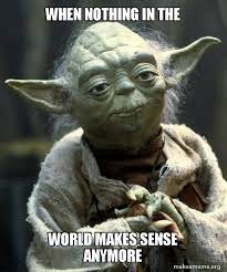 When Nothing In The World Makes Sense Anymore Yoda Make A Meme
