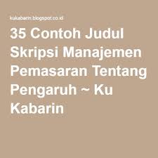 35 Contoh Judul Skripsi Manajemen Pemasaran Tentang Pengaruh Ku Kabarin Pemasaran Pendidikan