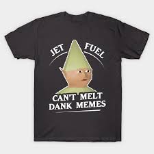 Jet Fuel Can T Melt Dank Memes T Shirt Dank Memes T Shirt Teepublic