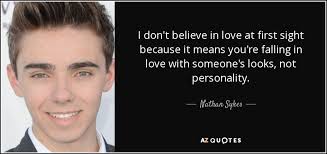 Love at first sight started when we met each other eye to eye, but never ended because we found each other at heart to heart. Nathan Sykes Quote I Don T Believe In Love At First Sight Because It