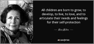 Just as in our physical life we must breathe, eat, and exercise, so in the spiritual life we must observe these three essentials to success and happiness. Alice Miller Quote All Children Are Born To Grow To Develop To Live