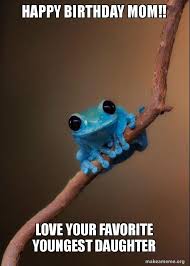 Trump is the best at everything according to. Happy Birthday Mom Love Your Favorite Youngest Daughter Small Fact Frog Make A Meme