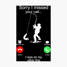 I'll wait for no one catches all their calls unless they stare at their phone constantly. Sorry I Missed Your Call I Was On My Other Line Fishing Fisherman Gifts Poster By Moonchildworld Redbubble