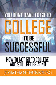 We did not find results for: Amazon Com You Don T Have To Go To College To Be Successful How To Not Go To College And Still Retire At 40 Ebook Thornburg Jonathan Kindle Store