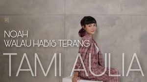 Lirik walau habis terang oleh peterpan. Tami Aulia Noah Walau Habis Terang Youtube
