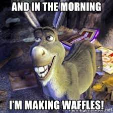 And in the morning im making waffles. And In The Morning I M Making Waffles Donkey Shrek Meme Generator