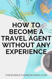 How To Become A Travel Agent Without Any Experience Travel Agent Become A Travel Agent How To Become