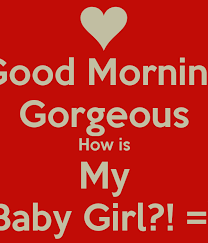 Good Morning Gorgeous How Is My Baby Girl Good Morning Daughter Good Morning Gorgeous Good Morning Quotes