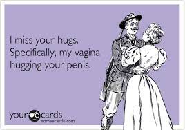 I miss your hugs. Specifically, my vagina hugging your penis. | Flirting  Ecard