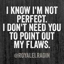 I Know I M Not Perfect I Don T Need You To Point Out My Flaws Flaws Quotes Me Quotes Im Not Perfect