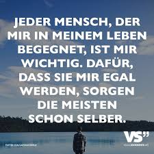Jeder Mensch Der Mir In Meinem Leben Begegnet Ist Mir Wichtig Dafur Dass Sie Mir Egal Werden Sorgen Die Meisten Schon Selber Visual Statements Spruche Nachdenkliche Spruche Falsche Freunde Zitate
