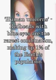 Blue eyes have a low level of pigment present in the iris. Human Unicorns Redheads With Blue Eyes Are The Rarest Combination Making Up 1 Of The Earth S Population Red Hair Blue Eyes Redheads Redhead Quotes