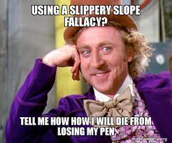Using A Slippery Slope Fallacy Tell Me How How I Will Die From Losing My Pen Willy Wonka Sarcasm Meme Make A Meme
