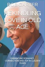REKINDLING LOVE IN OLD AGE: EMBRACING... book by Bob Carter