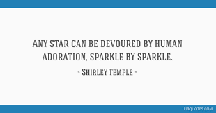 Enjoy shirley temple famous quotes. Any Star Can Be Devoured By Human Adoration Sparkle By Sparkle