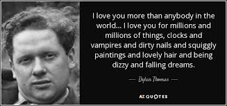 Maybe you would like to learn more about one of these? Dylan Thomas Quote I Love You More Than Anybody In The World I
