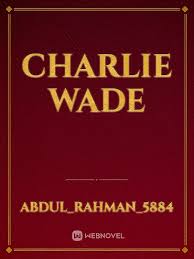 Even she didn't knew that he was also the son of a wealthiest family. Charlie Wade By Abdul Rahman 5884 Full Book Limited Free Webnovel Official