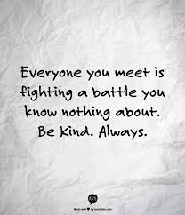 Everyone You Meet Is Fighting A Battle You Know Nothing About Be Kind Always Wallpaper Everyone You Meet Is Fighting A Battle You Know Nothing About Be Kind Always Quotes Cool Words Words Quotes