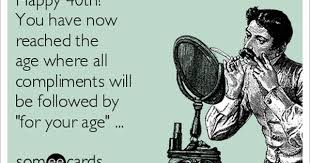 The meaning of that old saying is clear: Happy 40th You Have Now Reached The Age Where All Compliments Will Be Followed By For You 40th Birthday Funny Funny 40th Birthday Quotes 40th Birthday Wishes