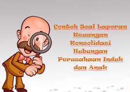 Contoh soal dan jawaban akuntansi keuangan lanjutan 2 konsolidasi. Contoh Soal Laporan Keuangan Konsolidasi Hubungan Perusahaan Induk Dan Anak Mas Raffi