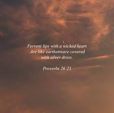 Proverbs 26:23 (KJV) Fervent lips with a wicked heart Are like earthenware  covered with silver dross. - similar to "hypocrisy:" to say one thing while  believing something else. Here, it specifically means