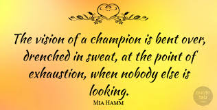 Quotations by mia hamm, american footballer, born march 17, 1972. Mia Hamm The Vision Of A Champion Is Bent Over Drenched In Sweat At Quotetab