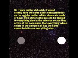 Another idea is that dark matter does interact via more of the known forces than just gravity, but does so at such a tiny interaction strength that we simply don't have the means yet to. Does Dark Matter Exist Short Simple Youtube