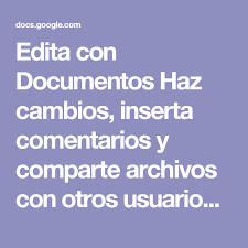 Edita Con Documentos Haz Cambios Inserta Comentarios Y Comparte Archivos Con Otros Usuarios Para Editarlos Al