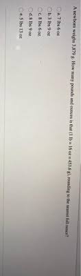 In order to see how many pounds equal a certain number of ounces, you must enter the quantity of ounces in the box above and click ¨convert¨. Solved A Newbom Weighs 3 879 G How Many Pounds And Ounce Chegg Com