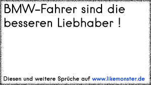 Bmw Fahrer Sind Die Besseren Liebhaber Tolle Spruche Und Zitate Auf Www Likemonster De