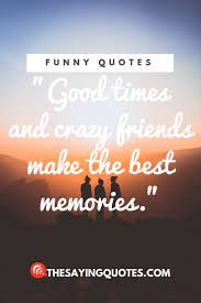 800 Funny Quotes About Life Love And Friend The Saying Quotes Crazy Friend Quotes Making Memories Quotes Friends Quotes Funny