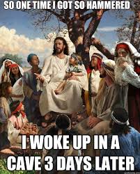 So One Time I Got So Hammered I Woke Up In A Cave 3 Days Later Story Time Jesus Quickmeme