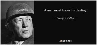 George S. Patton quote: A man must know his destiny.