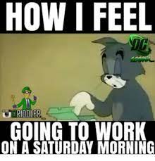 How I Feel Going To Work On A Saturday Morning Meme On Me Me