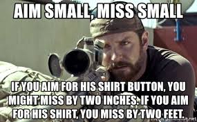 What's coming is going to be a bloodbath. Aim Small Miss Small If You Aim For His Shirt Button You Might Miss By Two Inches If You Aim For His Shirt You Miss By Two Feet American Sniperssss