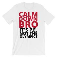 Calm Down Bro It S P E Not The Olympics Funny Tee T Shirt Etsy Funny Tees School Tshirts Shirts