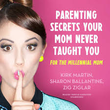 Parenting Secrets Your Mom Never Taught You: For the Millennial Mom:  Martin, Kirk, Pearson M.S.S.W., Pat, Worthley, Brad, Carlson, Colette,  Iverson, Dr Larry, Sedlock, Jennifer, Stack, Laura, Ziglar, Zig, Periu,  Omar, Ballantine,