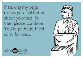 Yes Stop Being A Stalker Or Keep It Up And Get Your Feelings Hurt Pathetic People Quotes Pathetic Quotes Stalking Quotes