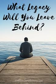 What Legacy Will You Leave Behind The Daily Positive Good Good Father Leaving A Legacy Legacy