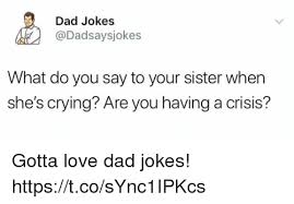 21 jokes so stupid they're actually funny 21 painfully corny jokes that are so bad they're actually good and if you want more funny dads (specifically the try guys' irl dads), watch this: Dad Jokes What Do You Say To Your Sister When She S Crying Are You Having A Crisis Gotta Love Dad Jokes Httpstcosync1ipkcs Crying Meme On Sizzle