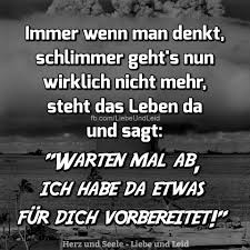 Herz Und Seele Eu Immer Wenn Man Denkt Schlimmer Geht S Witzige Spruche Ehrliche Zitate Nachdenkliche Spruche
