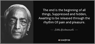 Likewise, in business, decision making and execution of decisions involve process stages. Jiddu Krishnamurti Quote The End Is The Beginning Of All Things Suppressed And