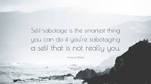 Browse top 5 famous quotes and sayings about self sabotage by most favorite authors. Armand Dimele Quote Self Sabotage Is The Smartest Thing You Can Do If You Re Sabotaging