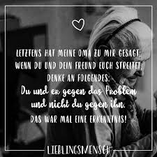 Letztens Hat Meine Oma Zu Mir Gesagt Wenn Du Und Dein Freund Euch Streitet Denke An Folgendes Du Und Er Gegen Das Problem Und Nicht Du Gegen Ihn Das War Mal