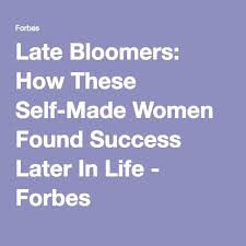 Late Bloomers How These Self Made Women Found Success Later In Life Late Bloomer Success Life