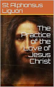 The Practice of the Love of Jesus Christ eBook : Liguori, Saint Alphonsus,  Grimm, Eugene, Wright, Darrell: Amazon.co.uk: Kindle Store